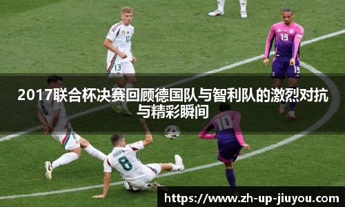 2017联合杯决赛回顾德国队与智利队的激烈对抗与精彩瞬间