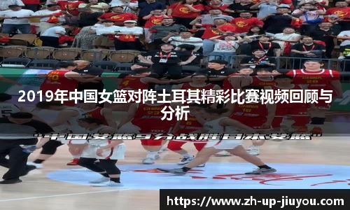 2019年中国女篮对阵土耳其精彩比赛视频回顾与分析