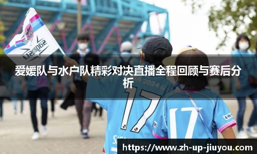 爱媛队与水户队精彩对决直播全程回顾与赛后分析