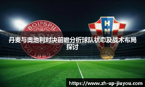 丹麦与奥地利对决前瞻分析球队状态及战术布局探讨