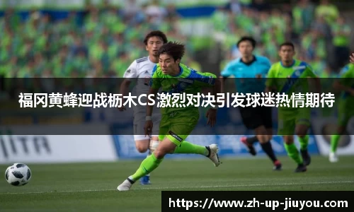 福冈黄蜂迎战枥木CS激烈对决引发球迷热情期待
