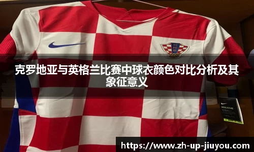 克罗地亚与英格兰比赛中球衣颜色对比分析及其象征意义