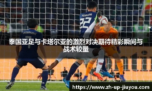 泰国亚足与卡塔尔亚的激烈对决期待精彩瞬间与战术较量