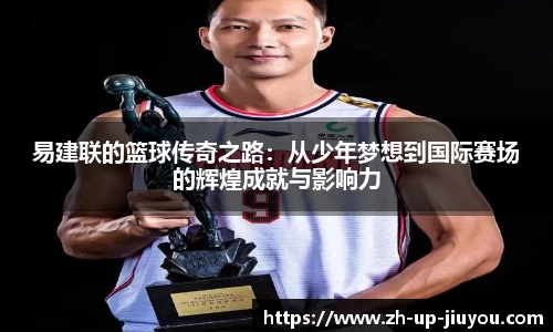 易建联的篮球传奇之路：从少年梦想到国际赛场的辉煌成就与影响力