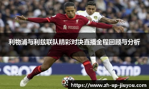 利物浦与利兹联队精彩对决直播全程回顾与分析