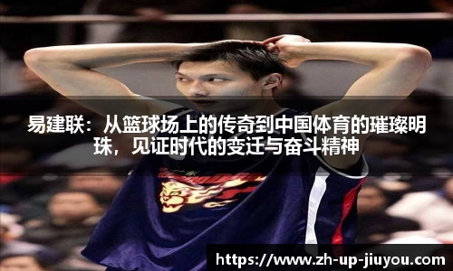 易建联：从篮球场上的传奇到中国体育的璀璨明珠，见证时代的变迁与奋斗精神