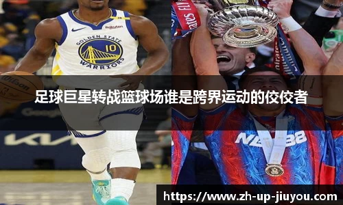 足球巨星转战篮球场谁是跨界运动的佼佼者