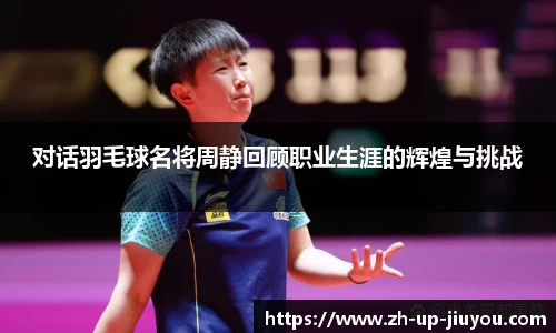 对话羽毛球名将周静回顾职业生涯的辉煌与挑战