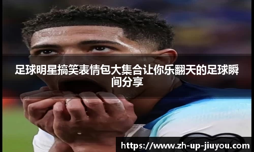 足球明星搞笑表情包大集合让你乐翻天的足球瞬间分享