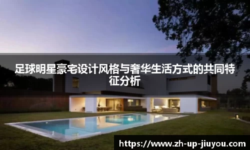 足球明星豪宅设计风格与奢华生活方式的共同特征分析