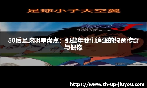80后足球明星盘点:那些年我们追逐的绿茵传奇与偶像