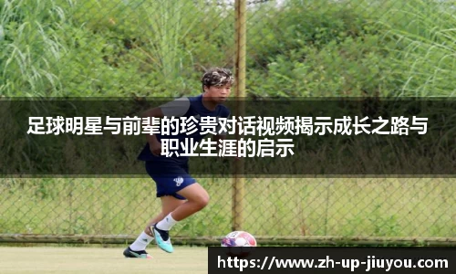 足球明星与前辈的珍贵对话视频揭示成长之路与职业生涯的启示