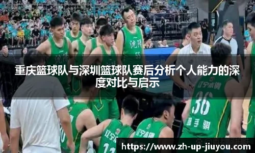 重庆篮球队与深圳篮球队赛后分析个人能力的深度对比与启示