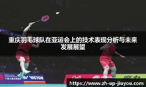 重庆羽毛球队在亚运会上的技术表现分析与未来发展展望