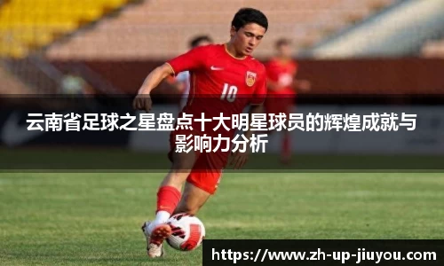 云南省足球之星盘点十大明星球员的辉煌成就与影响力分析